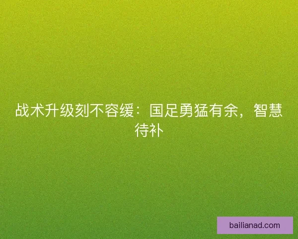 战术升级刻不容缓：国足勇猛有余，智慧待补
