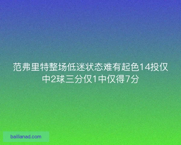 范弗里特整场低迷状态难有起色14投仅中2球三分仅1中仅得7分