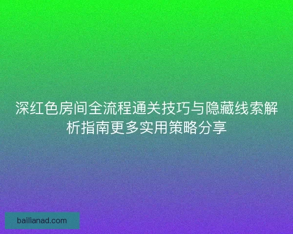 深红色房间全流程通关技巧与隐藏线索解析指南更多实用策略分享