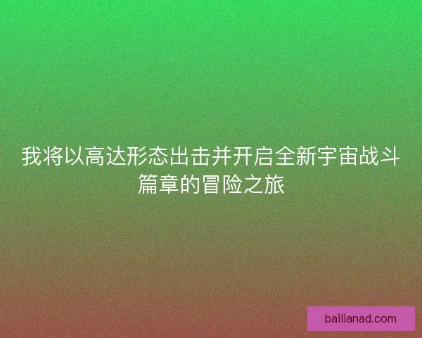 我将以高达形态出击并开启全新宇宙战斗篇章的冒险之旅