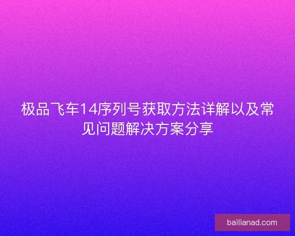 极品飞车14序列号获取方法详解以及常见问题解决方案分享