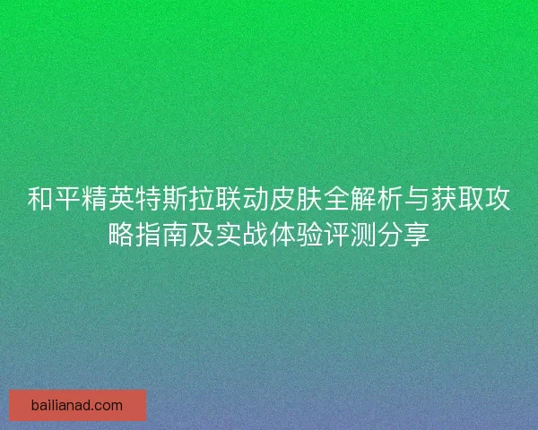 和平精英特斯拉联动皮肤全解析与获取攻略指南及实战体验评测分享