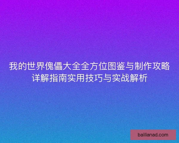 我的世界傀儡大全全方位图鉴与制作攻略详解指南实用技巧与实战解析