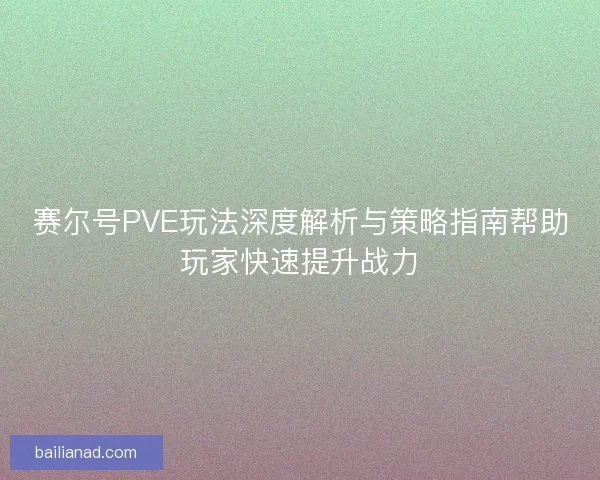 赛尔号PVE玩法深度解析与策略指南帮助玩家快速提升战力