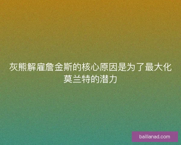 灰熊解雇詹金斯的核心原因是为了最大化莫兰特的潜力